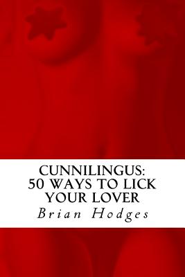 Cunnilingus: 50 Ways To Lick Your Lover - Hodges, Brian