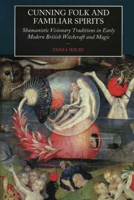 Cunning Folk and Familiar Spirits: Shamanistic Visionary Traditions in Early Modern British Witchcraft and Magic - Wilby, Emma