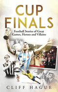 Cup Finals: Football Stories of Great Games, Heroes and Villains