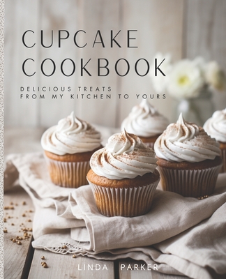 Cupcake Cookbook: Delicious Treats from My Kitchen to Yours - Parker, Linda