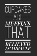 Cupcakes Are Muffins That Believed in Miracle: Funny Novelty Gift Notebook: Awesome Lined Journal for Cooks Chefs and Bakers
