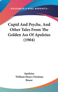 Cupid And Psyche, And Other Tales From The Golden Ass Of Apuleius (1904)