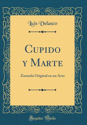 Cupido y Marte: Zarzuela Original En Un Acto (Classic Reprint) - Velasco, Luis