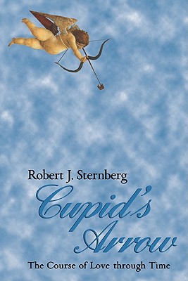 Cupid's Arrow: The Course of Love Through Time - Sternberg, Robert J, PhD