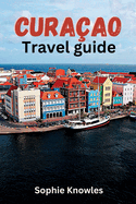 Curacao travel guide: Discover the Hidden Gems of Curacao: A Journey to the Heart of the Caribbean