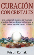 Curaci?n con Cristales: Una gu?a para la curaci?n por medio de cristales, el campo de energ?a humano, y c?mo mejorar su salud con los cristales!