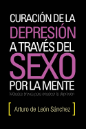 Curacion de La Depresion a Traves del Sexo Por La Mente: Metodos Breves Para Erradicar La Depresion