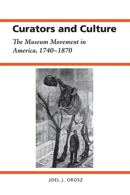 Curators and Culture: The Museum Movement in America, 1740-1870 - Orosz, Joel J