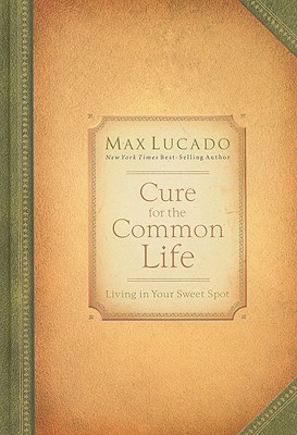 Cure for the Common Life: Living in Your Sweet Spot - Lucado, Max