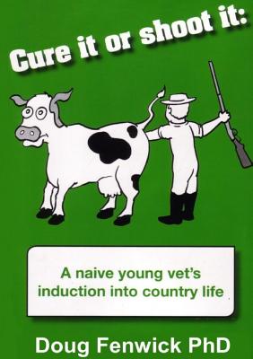 Cure It or Shoot It: A naive young vet's induction into country life - Fenwick, Douglas C, and Fenwick, Amanda J (Editor), and Steel, Bronwyn (Editor)