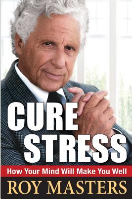 Cure Stress: How Your Mind Will Make You Well - Masters, Roy