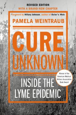 Cure Unknown: Inside the Lyme Epidemic (Revised Edition with New Chapter) - Weintraub, Pamela