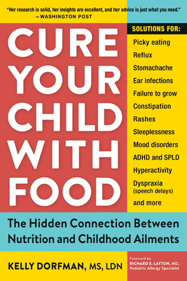 Cure Your Child with Food: The Hidden Connection Between Nutrition and Childhood Ailments - Dorfman, Kelly, MS, and Layton, Richard E (Foreword by)