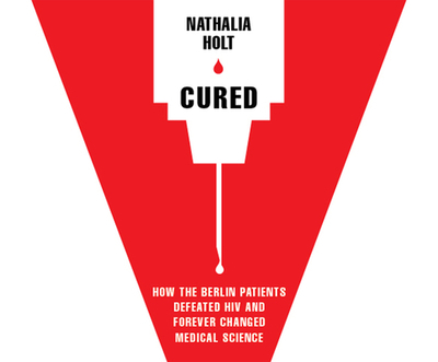 Cured: How the Berlin Patients Defeated HIV and Forever Changed Medical Science - Holt, Nathalia, and Saltus, Karen (Narrator)