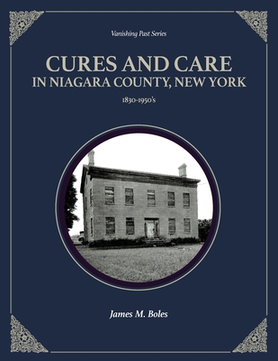 Cures and Care in Niagara County, New York: 1830-1950's - Boles, James M