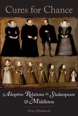 Cures for Chance: Adoptive Relations in Shakespeare and Middleton - Ellerbeck, Erin