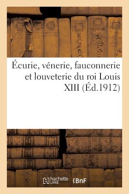 ?curie, V?nerie, Fauconnerie Et Louveterie Du Roi Louis XIII - Griselle, Eug?ne