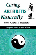 Curing Arthritis Naturally with Chinese Medicine - Frank, Douglas, and Frank, Doug, and Flaws, Bob (Editor)