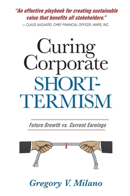 Curing Corporate Short-Termism: Future Growth vs. Current Earnings - Milano, Gregory V
