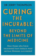 Curing the Incurable: Beyond the Limits of Medicine: What survivors of major illnesses can teach us