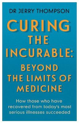 Curing the Incurable: Beyond the Limits of Medicine: What survivors of major illnesses can teach us - Thompson, Jerry