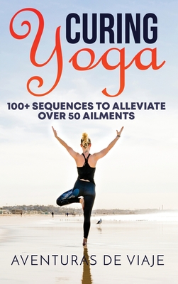 Curing Yoga: 100+ Basic Yoga Routines to Alleviate Over 50 Ailments - Viaje, Aventuras de