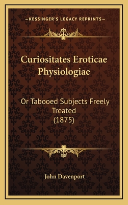 Curiositates Eroticae Physiologiae: Or Tabooed Subjects Freely Treated (1875) - Davenport, John