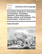 Curiosities of Literature: Consisting of Anecdotes, Characters, Sketches, and Observations, Literary, Critical, and Historical