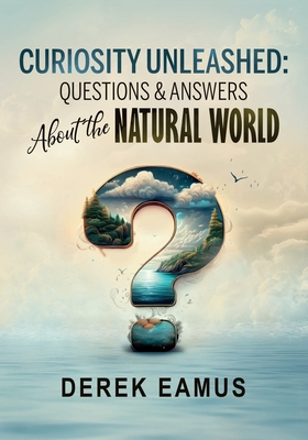 Curiosity Unleashed: Questions and Answers about the Natural World - Eamus, Derek