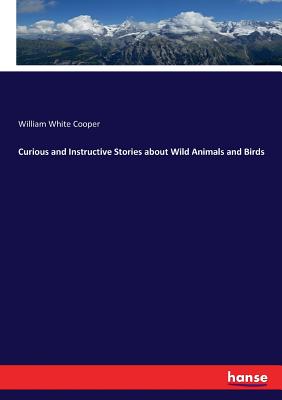 Curious and Instructive Stories about Wild Animals and Birds - Cooper, William White