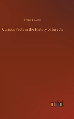 Curious Facts in the History of Insects - Cowan, Frank