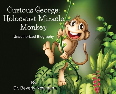 Curious George: Holocaust Miracle Monkey, Unauthorized Biography - Newman, Beverly R