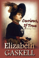 Curious, If True: Strange Tales - Gaskell, Elizabeth