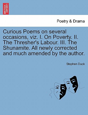 Curious Poems on Several Occasions, Viz. I. on Poverty. II. the Thresher's Labour. III. the Shunamite. All Newly Corrected and Much Amended by the Author. - Duck, Stephen
