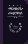 Curious Thoughts on the History of man; Chiefly Abridged or Selected From the Celebrated Works of Lord Kaimes, Lord Monboddo, Dr. Dunbar, and the Immortal Montesquieu ... Designed to Promote a Spirit of Enquiry in the British Youth of Both Sexes .. (M DCC