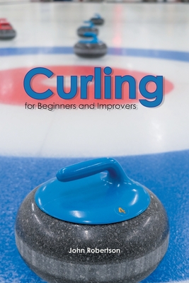 Curling for Beginners and Improvers - Robertson, John, and Lindley, Alexis (Photographer)