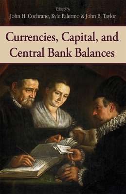 Currencies, Capital, and Central Bank Balances: Volume 697 - Cochrane, John H (Editor), and Palermo, Kyle (Editor), and Taylor, John B (Editor)
