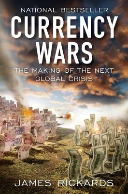 Currency Wars: The Making of the Next Global Crisis - Rickards, James