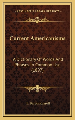 Current Americanisms: A Dictionary of Words and Phrases in Common Use (1897) - Russell, T Baron