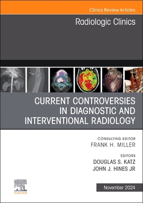 Current Controversies in Diagnostic and Interventional Radiology, an Issue of Radiologic Clinics of North America: Volume 62-6 - Katz, Douglas S, MD, Facr (Editor), and Hines, John J, MD (Editor)