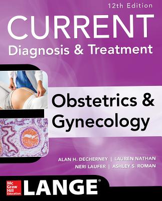 Current Diagnosis & Treatment Obstetrics & Gynecology - DeCherney, Alan, and Roman, Ashley, and Nathan, Lauren