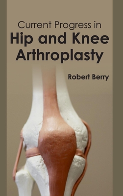 Current Progress in Hip and Knee Arthroplasty - Berry, Robert (Editor)