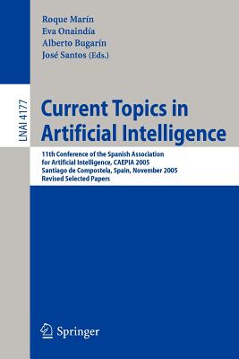 Current Topics in Artificial Intelligence: 11th Conference of the Spanish Association for Artificial Intelligence, CAEPIA 2005, Santiago de Compostela, Spain, November 16-18, 2005, Revised Selected Papers - Marn, Roque (Editor), and Onainda, Eva (Editor), and Bugarn, Alberto (Editor)