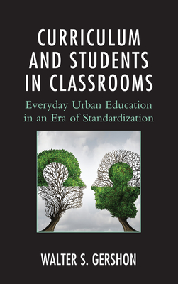 Curriculum and Students in Classrooms: Everyday Urban Education in an Era of Standardization - Gershon, Walter S