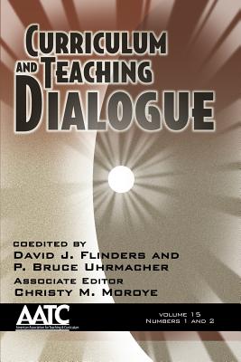 Curriculum and Teaching Dialogue, Volume 15 Numbers 1 & 2 - Flinders, David J (Editor), and Uhrmacher, P Bruce (Editor), and Moroye, Christy M (Editor)