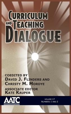 Curriculum and Teaching Dialogue: Volume 17, Numbers 1 & 2, 2015 (HC) - Flinders, David J (Editor), and Moroye, Christy M (Editor), and Kauper, Kate (Editor)