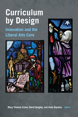Curriculum by Design: Innovation and the Liberal Arts Core - Crane, Mary Thomas (Editor), and Quigley, David (Editor), and Boynton, Andy (Editor)
