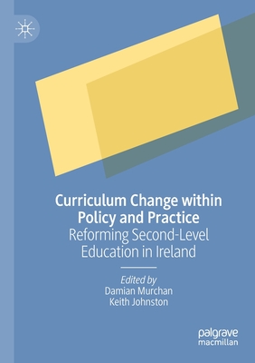 Curriculum Change within Policy and Practice: Reforming Second-Level Education in Ireland - Murchan, Damian (Editor), and Johnston, Keith (Editor)