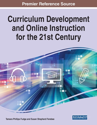 Curriculum Development and Online Instruction for the 21st Century - Fudge, Tamara Phillips (Editor), and Ferebee, Susan Shepherd (Editor)
