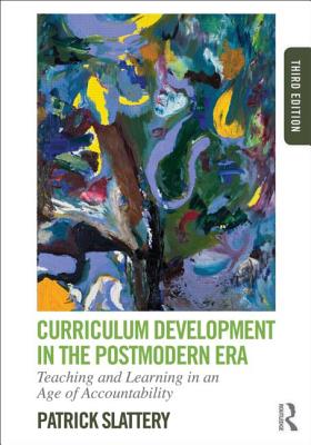 Curriculum Development in the Postmodern Era: Teaching and Learning in an Age of Accountability - Slattery, Patrick